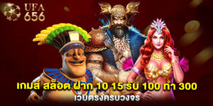 เกมส์ สล็อต ฝาก 10 15 รับ 100 ทํา 300 เว็บตรงครบวงจร