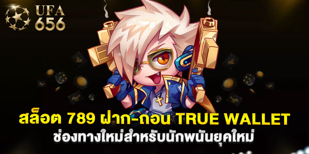 สล็อต 789 ฝาก-ถอน true wallet ช่องทางใหม่สำหรับนักพนันยุคใหม่