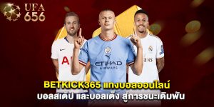 betkick365 แทงบอลออนไลน์ บอลสเต็ป และบอลเต็ง สู่การชนะเดิมพัน