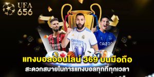 แทงบอลออนไลน์ 369 บนมือถือ สะดวกสบายในการแทงบอลทุกที่ทุกเวลา