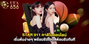 star 911 คาสิโนออนไลน์ เริ่มต้นง่ายๆ พร้อมรับโบนัสต้อนรับทันที