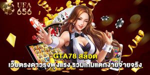 gta78 สล็อต เว็บตรงดาวรุ่งพุ่งแรง รวมเกมแตกง่ายจ่ายจริง